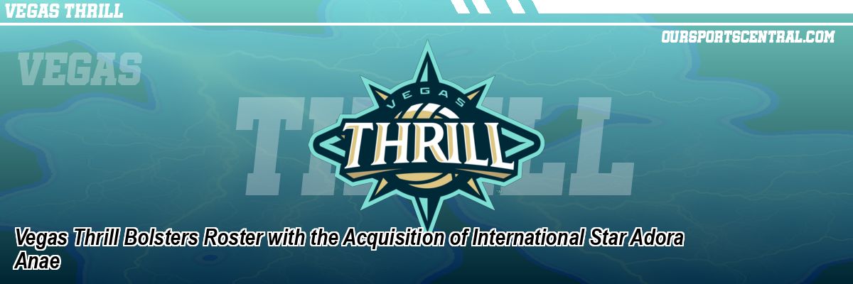Vegas Thrill Bolsters Roster with the Acquisition of International Star Adora Anae