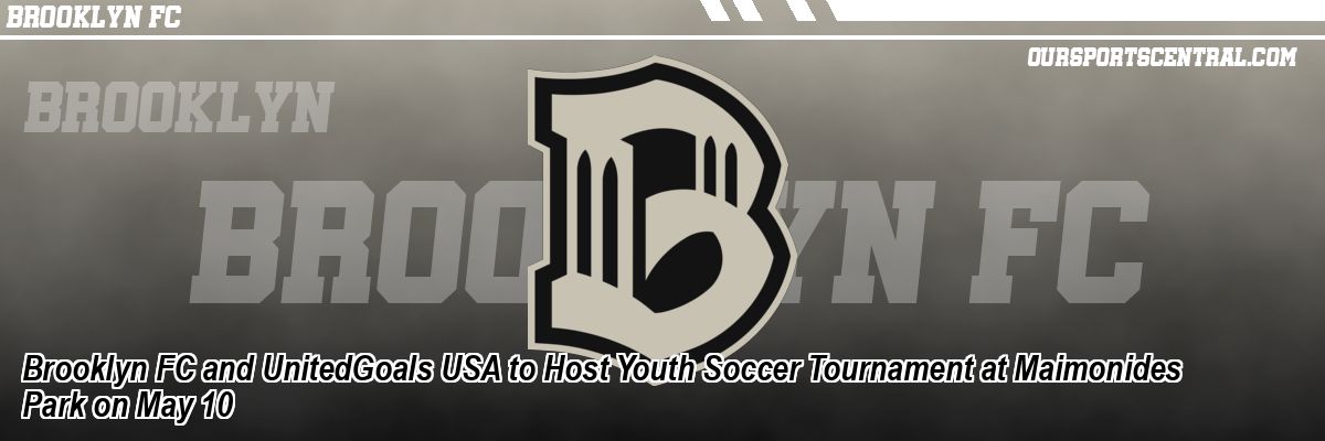 Brooklyn FC and UnitedGoals USA to Host Youth Soccer Tournament at Maimonides Park on May 10