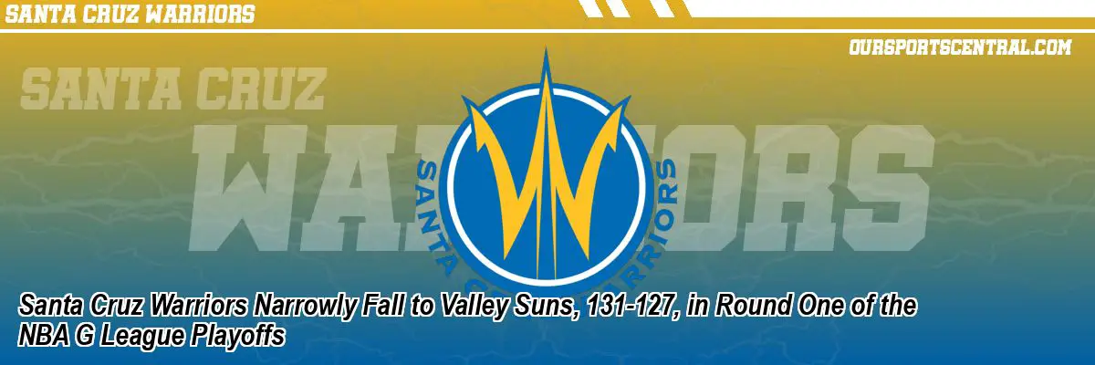Santa Cruz Warriors Narrowly Fall to Valley Suns, 131-127, in Round One of the NBA G League Playoffs