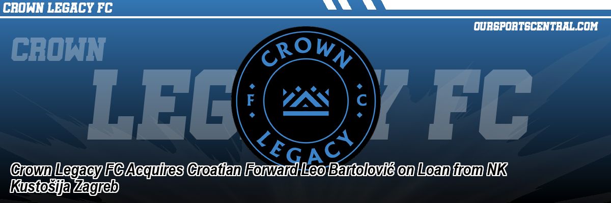 Crown Legacy FC Acquires Croatian Forward Leo Bartolović on Loan from NK Kustošija Zagreb