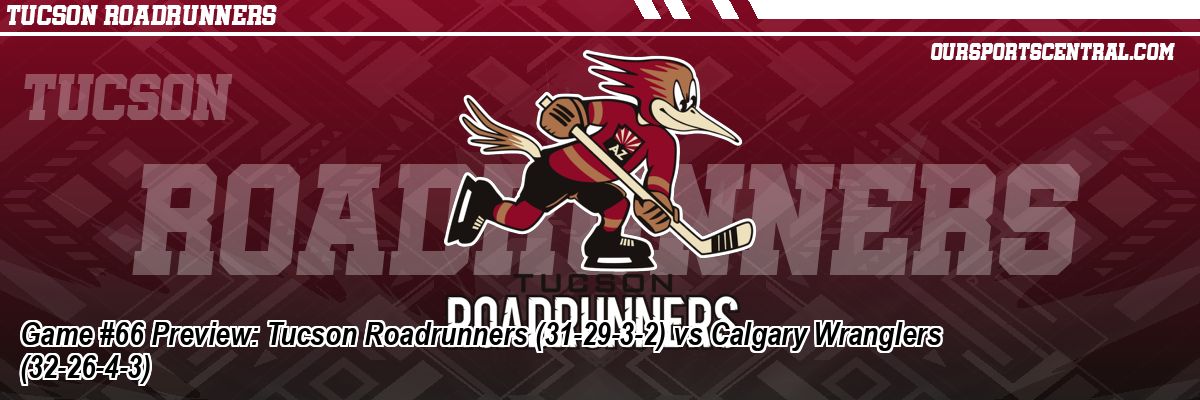 Game #66 Preview: Tucson Roadrunners (31-29-3-2) vs Calgary Wranglers (32-26-4-3)