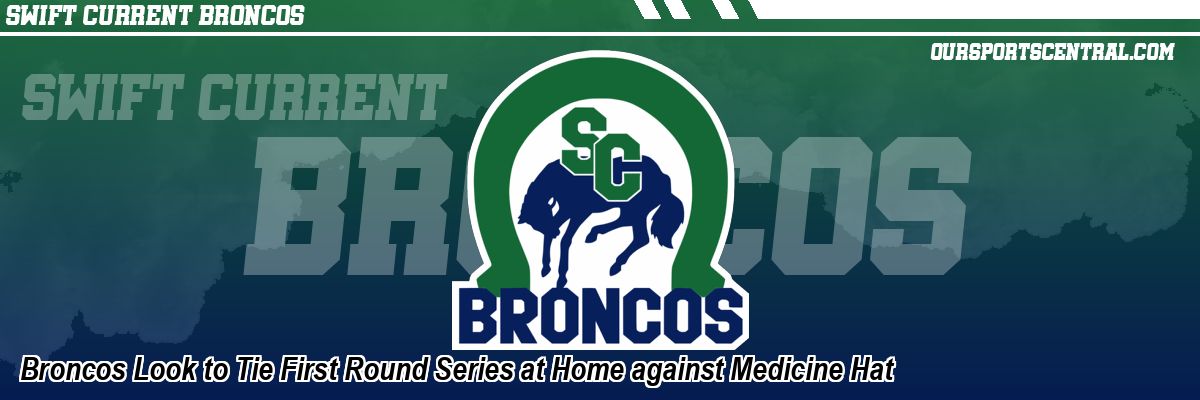 Broncos Look to Tie First Round Series at Home against Medicine Hat