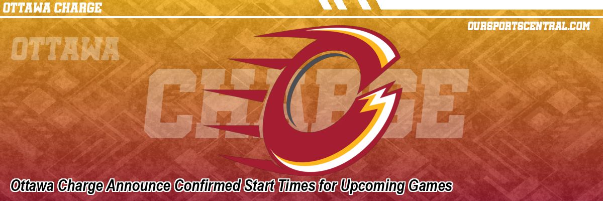 Ottawa Charge Announce Confirmed Start Times for Upcoming Games