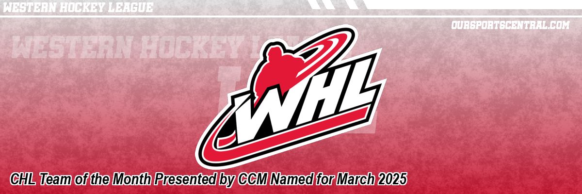 CHL Team of the Month Presented by CCM Named for March 2025