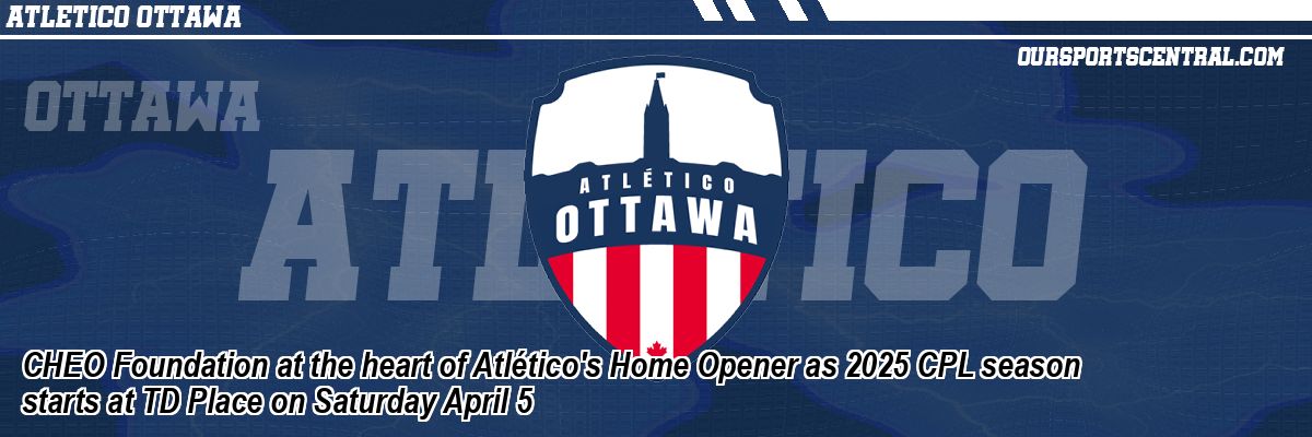 CHEO Foundation at the heart of Atlético's Home Opener as 2025 CPL season starts at TD Place on Saturday April 5