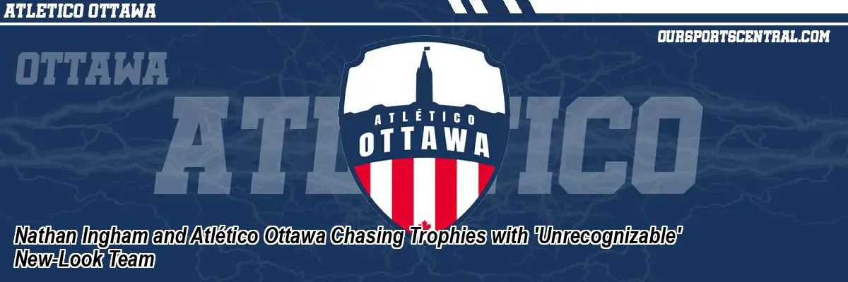 Nathan Ingham and Atlético Ottawa Chasing Trophies with 'Unrecognizable' New-Look Team