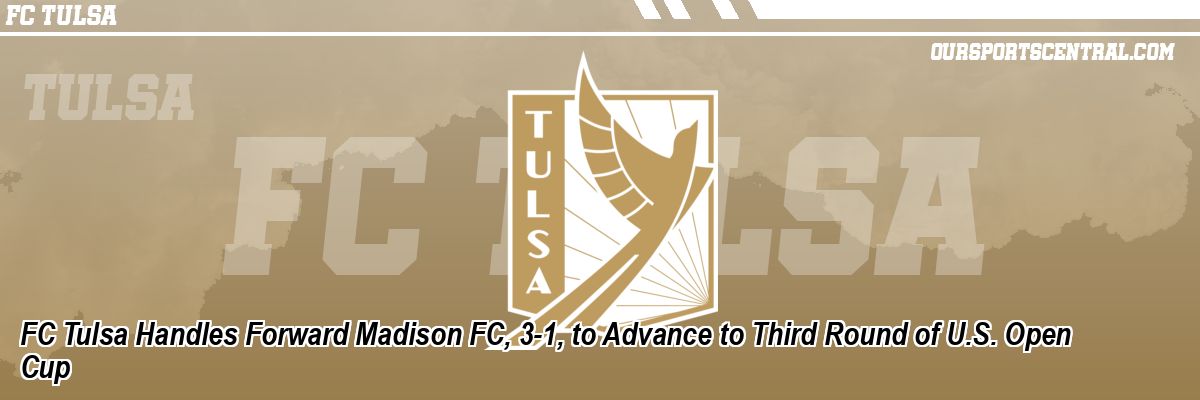 FC Tulsa Handles Forward Madison FC, 3-1, to Advance to Third Round of U.S. Open Cup