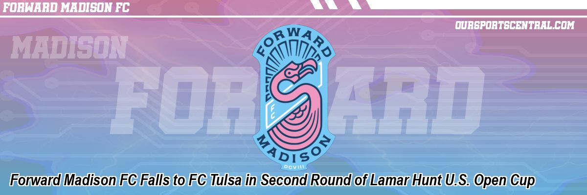 Forward Madison FC Falls to FC Tulsa in Second Round of Lamar Hunt U.S. Open Cup