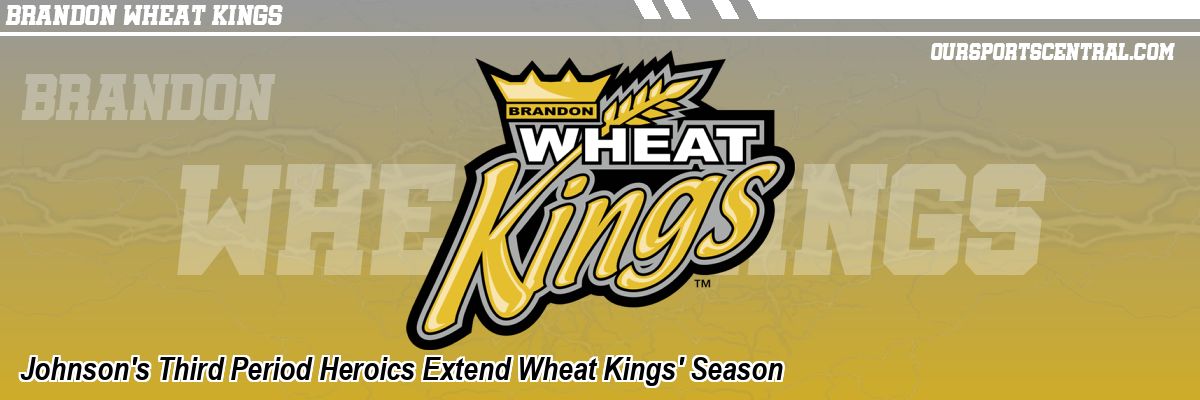 Johnson's Third Period Heroics Extend Wheat Kings' Season