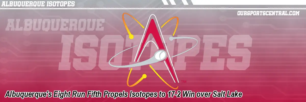 Albuquerque's Eight Run Fifth Propels Isotopes to 17-2 Win over Salt Lake