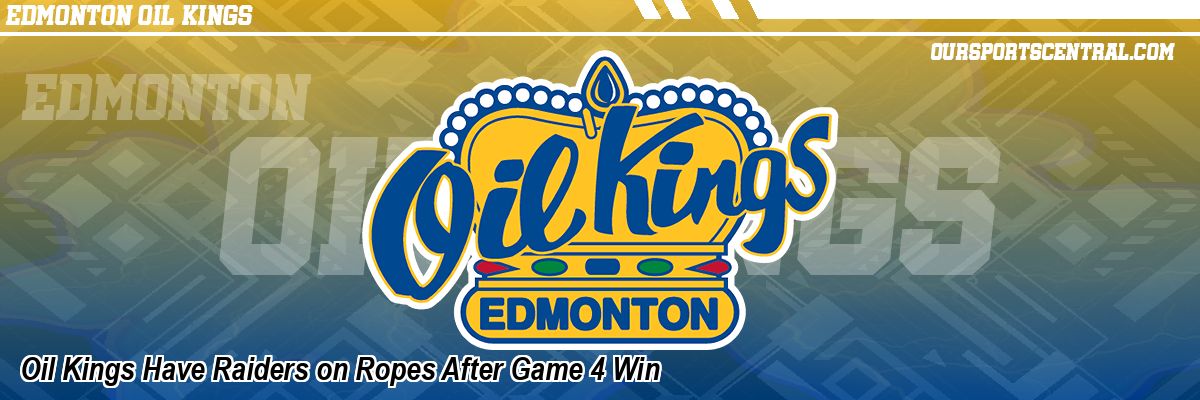 Oil Kings Have Raiders on Ropes After Game 4 Win