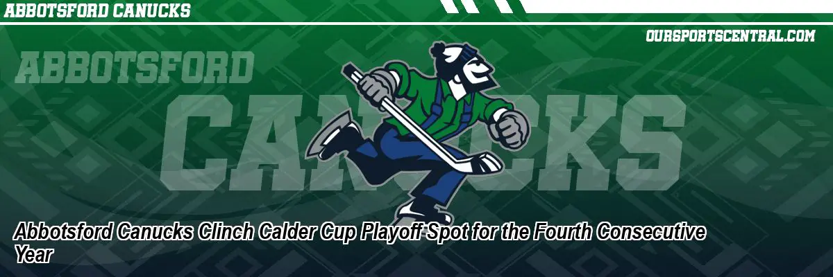 Abbotsford Canucks Clinch Calder Cup Playoff Spot for the Fourth Consecutive Year