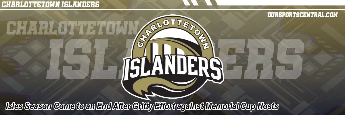 Isles Season Come to an End After Gritty Effort against Memorial Cup Hosts