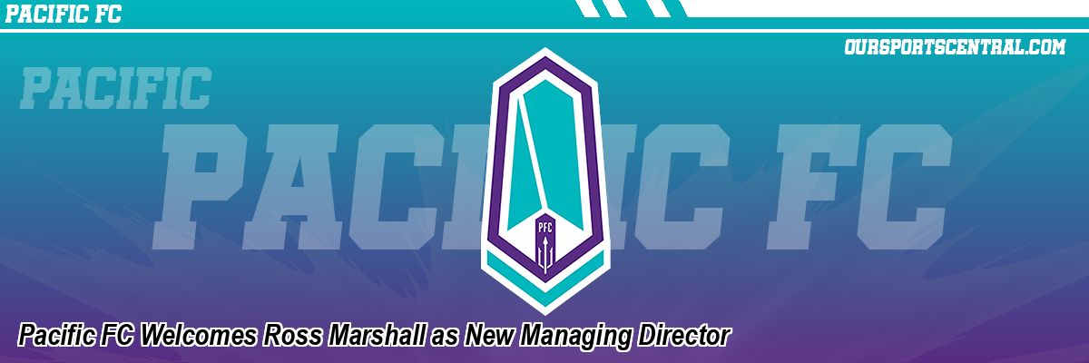 Pacific FC Welcomes Ross Marshall as New Managing Director