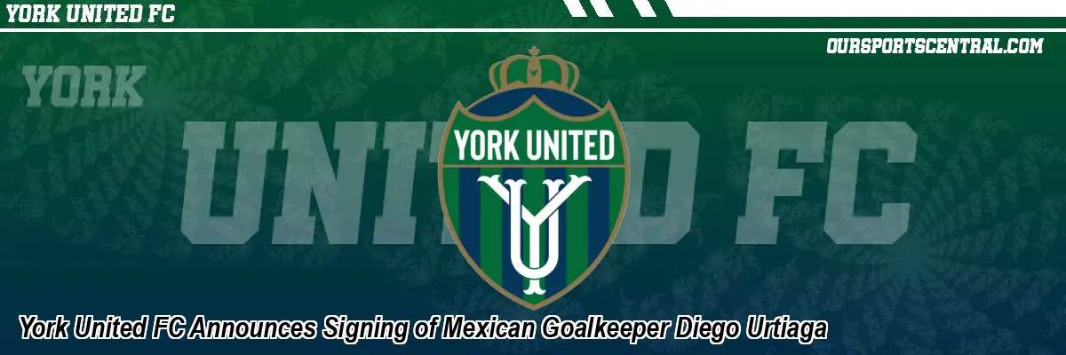 York United FC Announces Signing of Mexican Goalkeeper Diego Urtiaga