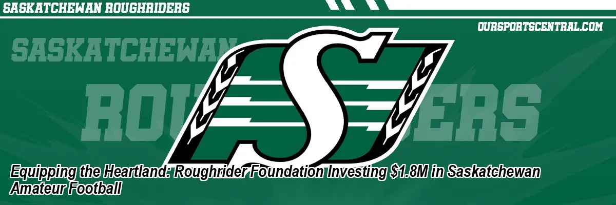 Equipping the Heartland: Roughrider Foundation Investing $1.8M in Saskatchewan Amateur Football