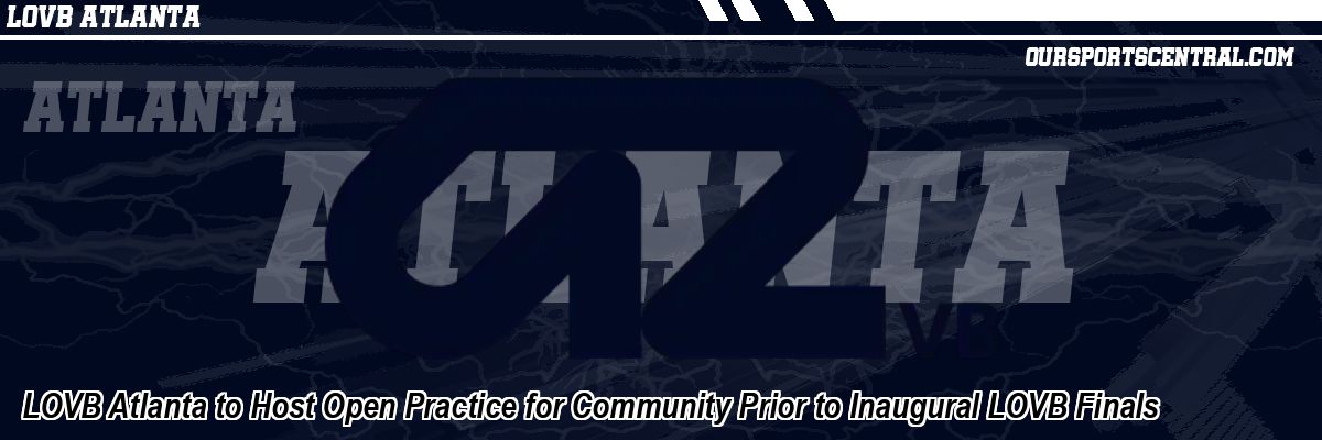 LOVB Atlanta to Host Open Practice for Community Prior to Inaugural LOVB Finals