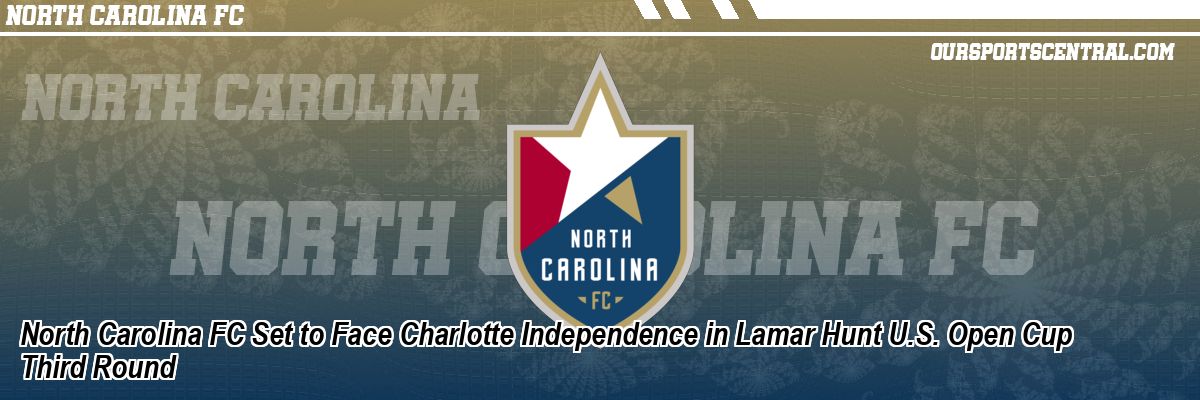 North Carolina FC Set to Face Charlotte Independence in Lamar Hunt U.S. Open Cup Third Round