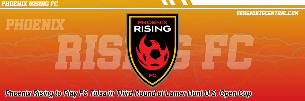 Phoenix Rising to Play FC Tulsa in Third Round of Lamar Hunt U.S. Open Cup
