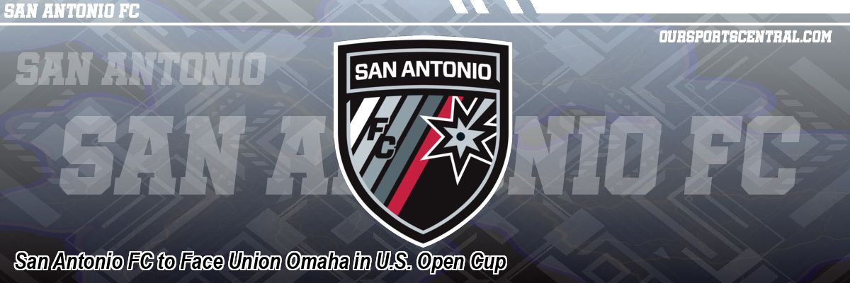 San Antonio FC to Face Union Omaha in U.S. Open Cup