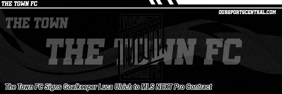 The Town FC Signs Goalkeeper Luca Ulrich to MLS NEXT Pro Contract