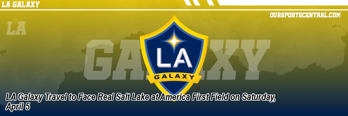 LA Galaxy Travel to Face Real Salt Lake at America First Field on Saturday, April 5