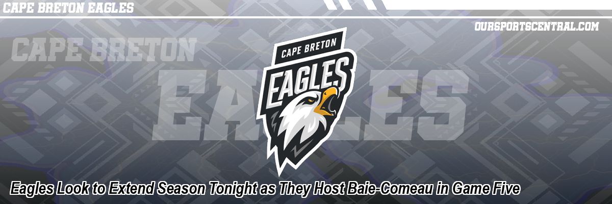 Eagles Look to Extend Season Tonight as They Host Baie-Comeau in Game Five