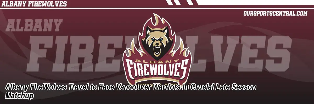 Albany FireWolves Travel to Face Vancouver Warriors in Crucial Late Season Matchup