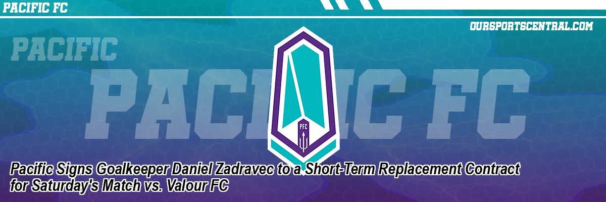 Pacific Signs Goalkeeper Daniel Zadravec to a Short-Term Replacement Contract for Saturday's Match vs. Valour FC