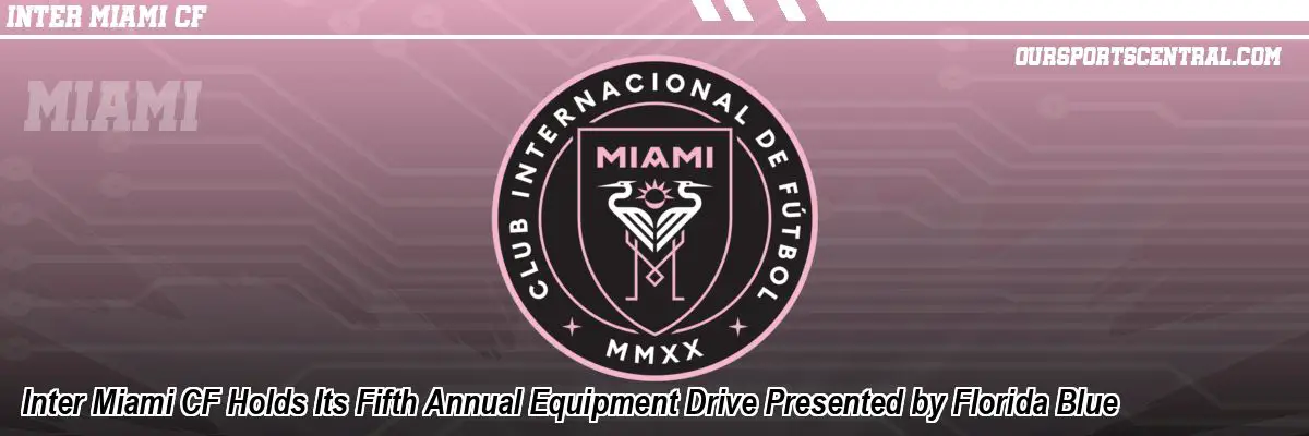 Inter Miami CF Holds Its Fifth Annual Equipment Drive Presented by Florida Blue