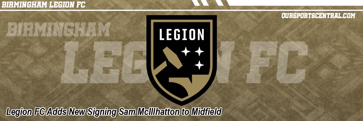 Legion FC Adds New Signing Sam McIllhatton to Midfield