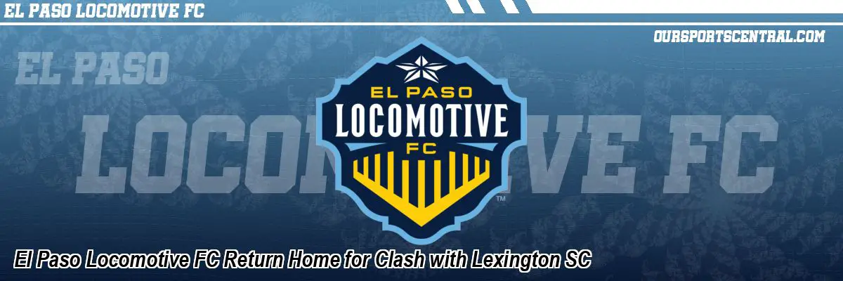 El Paso Locomotive FC Return Home for Clash with Lexington SC