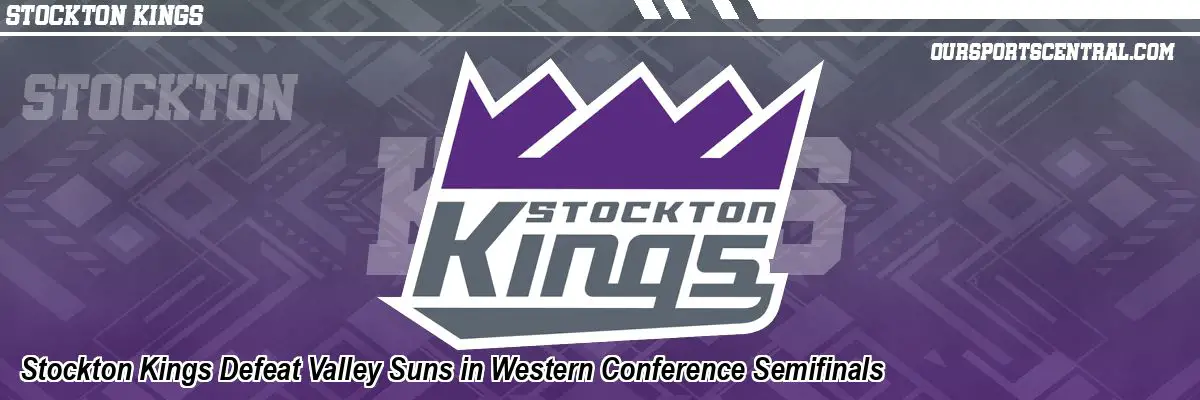 Stockton Kings Defeat Valley Suns in Western Conference Semifinals