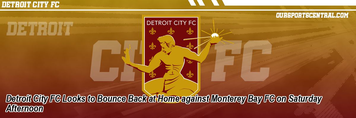 Detroit City FC Looks to Bounce Back at Home against Monterey Bay FC on Saturday Afternoon