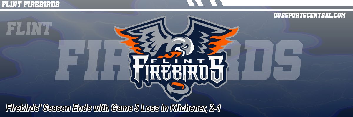 Firebirds' Season Ends with Game 5 Loss in Kitchener, 2-1