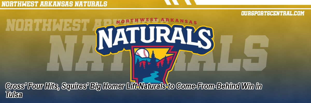 Cross' Four Hits, Squires' Big Homer Lift Naturals to Come-From-Behind Win in Tulsa