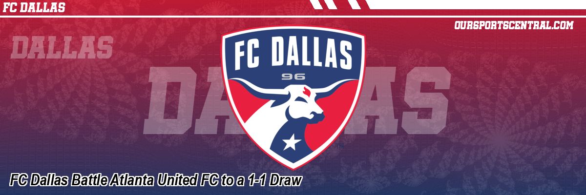 FC Dallas Battle Atlanta United FC to a 1-1 Draw