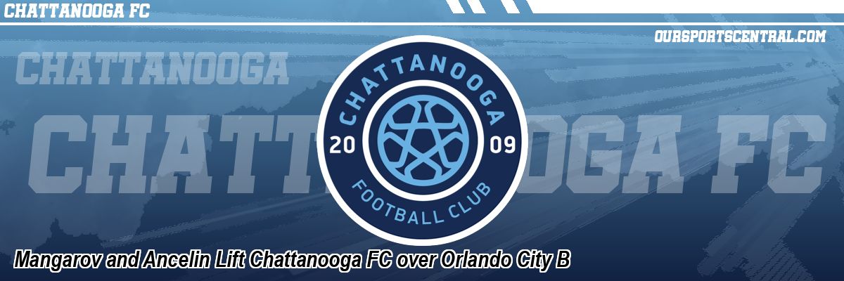 Mangarov and Ancelin Lift Chattanooga FC over Orlando City B