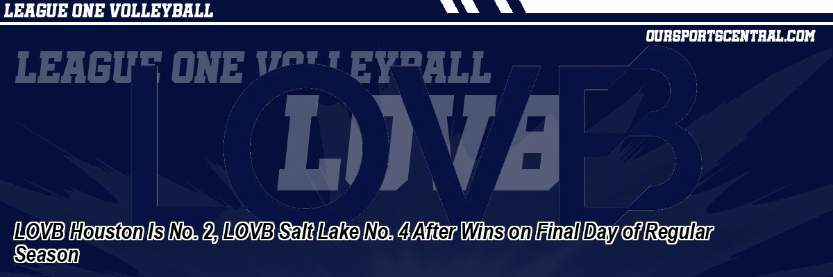 LOVB Houston Is No. 2, LOVB Salt Lake No. 4 After Wins on Final Day of Regular Season