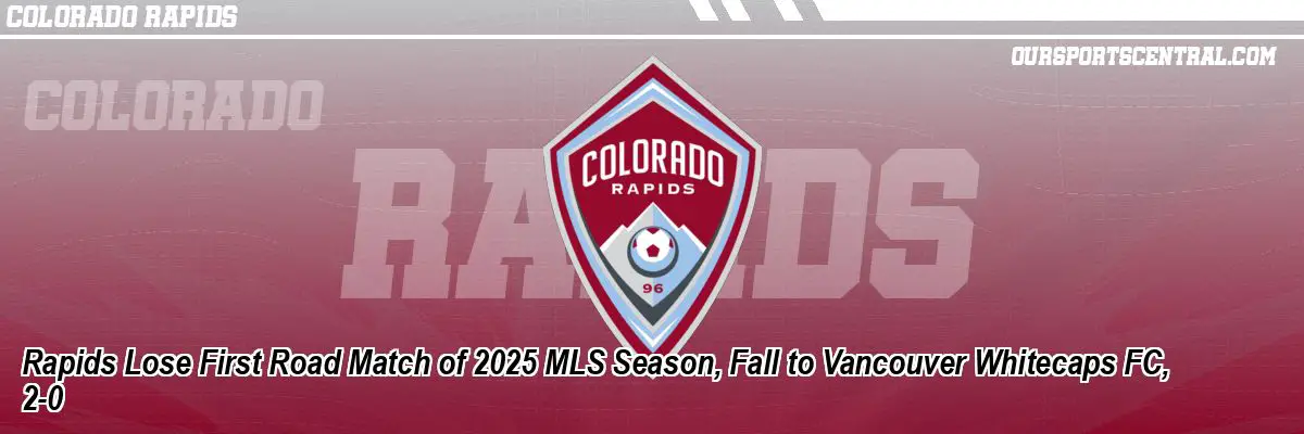 Rapids Lose First Road Match of 2025 MLS Season, Fall to Vancouver Whitecaps FC, 2-0