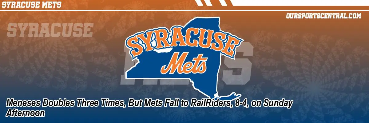 Meneses Doubles Three Times, But Mets Fall to RailRiders, 8-4, on Sunday Afternoon