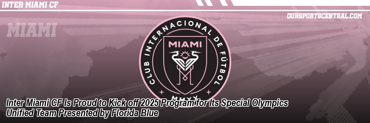Inter Miami CF Is Proud to Kick off 2025 Program for Its Special Olympics Unified Team Presented by Florida Blue