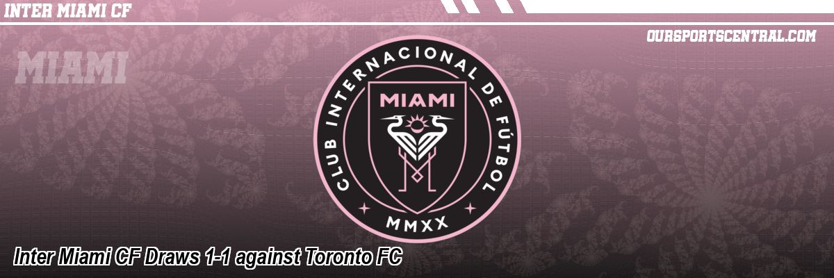 Inter Miami CF Draws 1-1 against Toronto FC