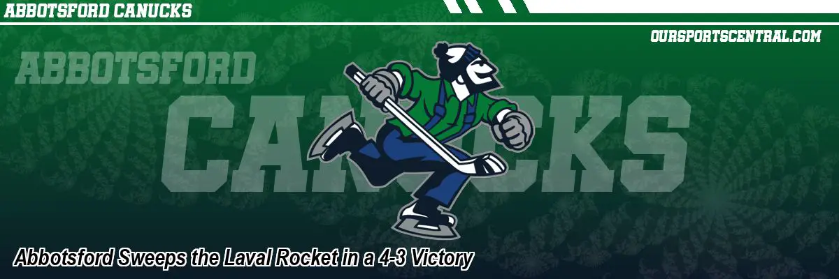 Abbotsford Sweeps the Laval Rocket in a 4-3 Victory