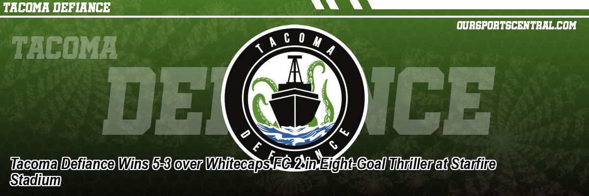 Tacoma Defiance Wins 5-3 over Whitecaps FC 2 in Eight-Goal Thriller at Starfire Stadium