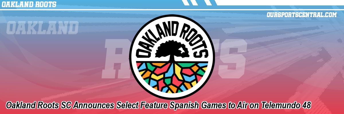 Oakland Roots SC Announces Select Feature Spanish Games to Air on Telemundo 48