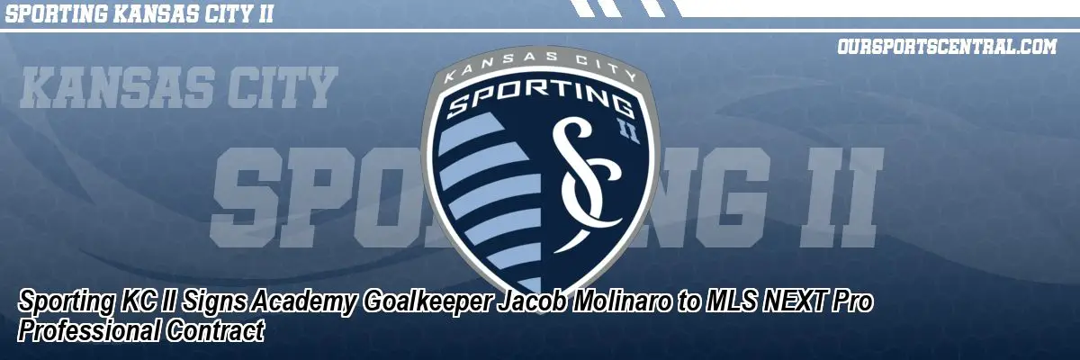 Sporting KC II Signs Academy Goalkeeper Jacob Molinaro to MLS NEXT Pro Professional Contract