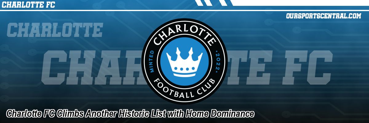 Charlotte FC Climbs Another Historic List with Home Dominance