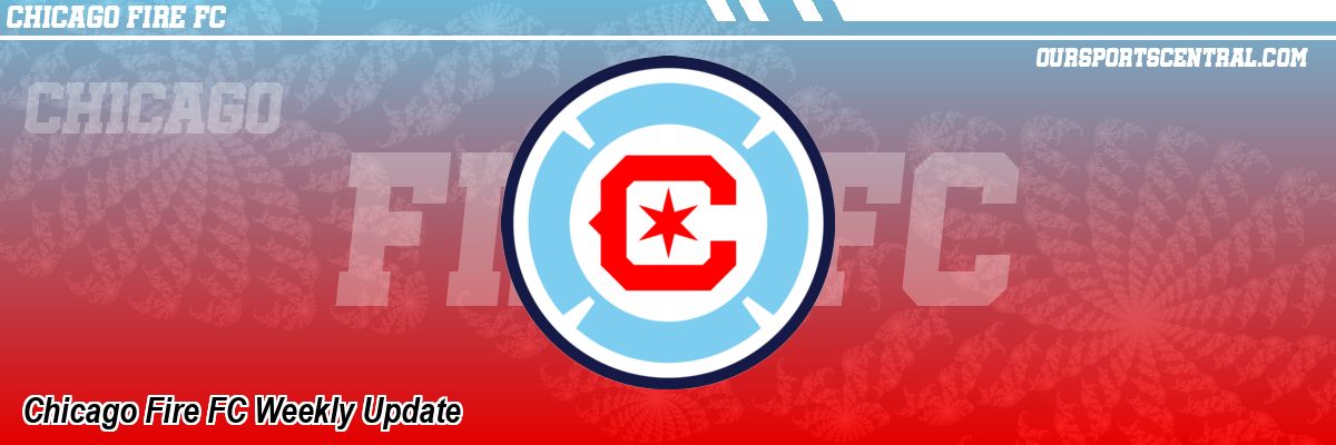 Chicago Fire FC Weekly Update