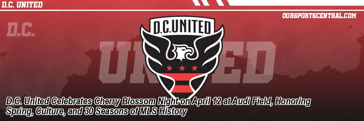 D.C. United Celebrates Cherry Blossom Night on April 12 at Audi Field, Honoring Spring, Culture, and 30 Seasons of MLS History